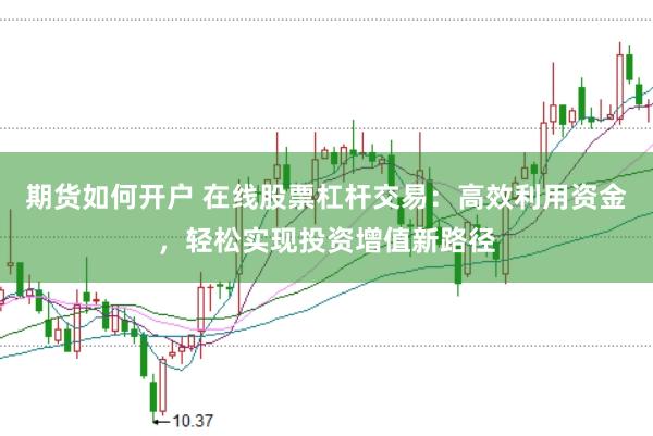 期货如何开户 在线股票杠杆交易：高效利用资金，轻松实现投资增值新路径