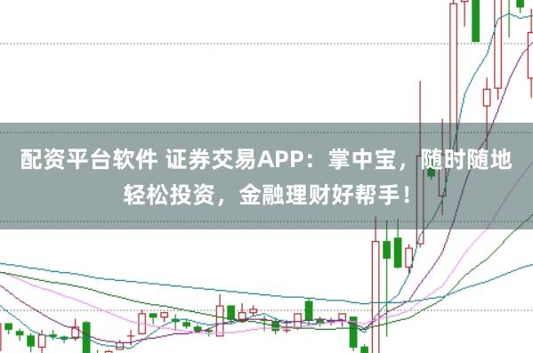 配资平台软件 证券交易APP：掌中宝，随时随地轻松投资，金融理财好帮手！