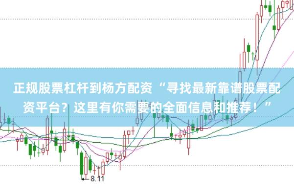 正规股票杠杆到杨方配资 “寻找最新靠谱股票配资平台？这里有你需要的全面信息和推荐！”