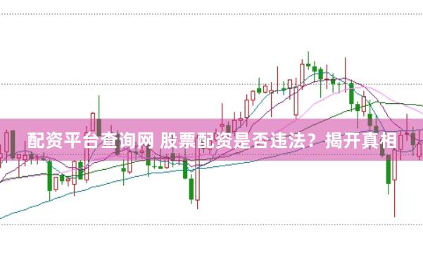 配资平台查询网 股票配资是否违法？揭开真相