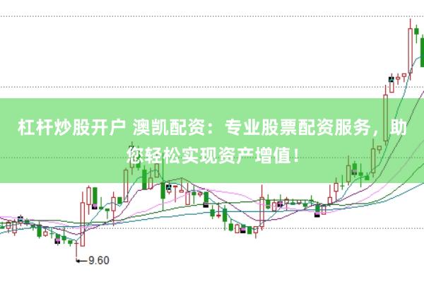 杠杆炒股开户 澳凯配资：专业股票配资服务，助您轻松实现资产增值！