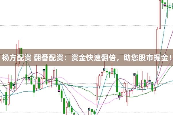 杨方配资 翻番配资：资金快速翻倍，助您股市掘金！