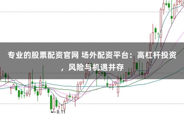 专业的股票配资官网 场外配资平台：高杠杆投资，风险与机遇并存