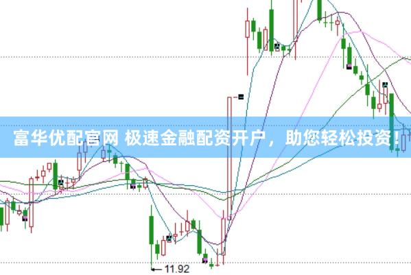 富华优配官网 极速金融配资开户，助您轻松投资！