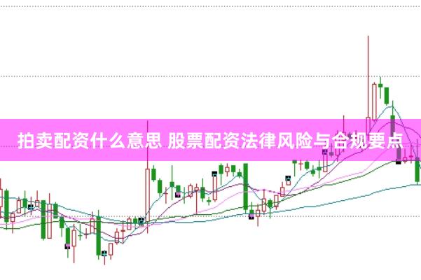拍卖配资什么意思 股票配资法律风险与合规要点