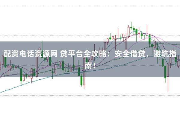 配资电话资源网 贷平台全攻略：安全借贷，避坑指南！