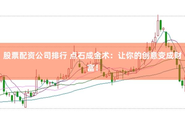 股票配资公司排行 点石成金术：让你的创意变成财富！