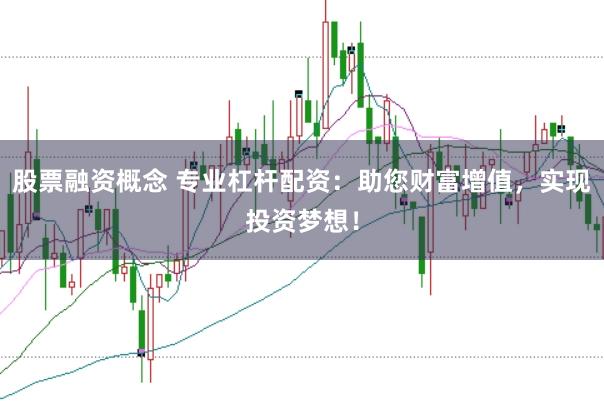 股票融资概念 专业杠杆配资：助您财富增值，实现投资梦想！