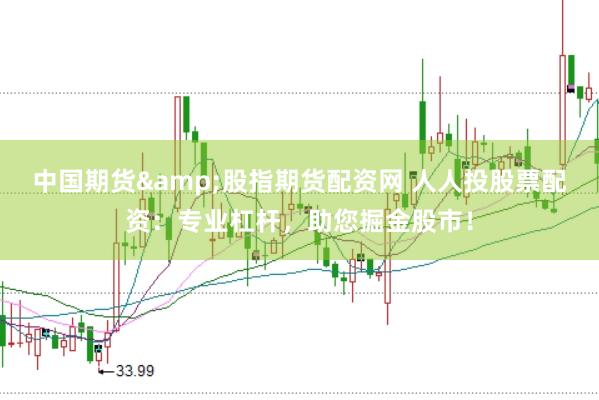 中国期货&股指期货配资网 人人投股票配资：专业杠杆，助您掘金股市！