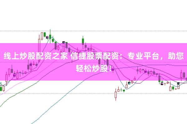 线上炒股配资之家 信捷股票配资：专业平台，助您轻松炒股！
