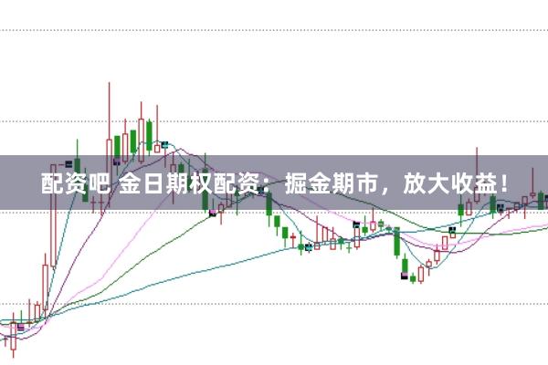 配资吧 金日期权配资：掘金期市，放大收益！