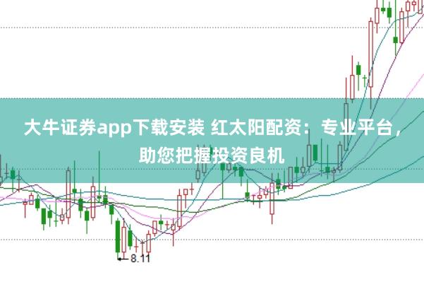 大牛证券app下载安装 红太阳配资：专业平台，助您把握投资良机