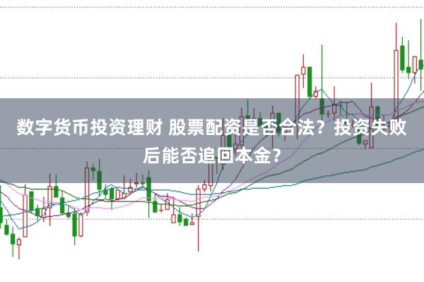 数字货币投资理财 股票配资是否合法？投资失败后能否追回本金？