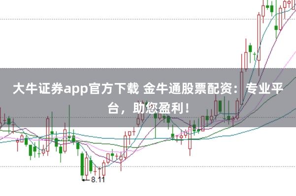 大牛证券app官方下载 金牛通股票配资：专业平台，助您盈利！