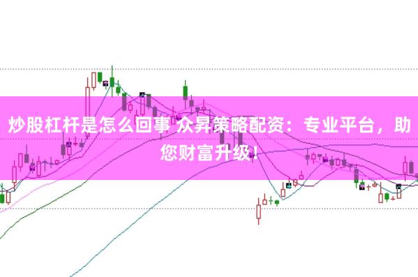 炒股杠杆是怎么回事 众昇策略配资：专业平台，助您财富升级！