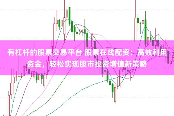 有杠杆的股票交易平台 股票在线配资：高效利用资金，轻松实现股市投资增值新策略