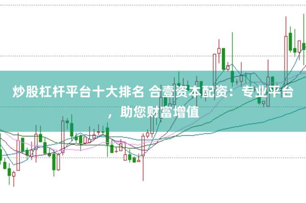 炒股杠杆平台十大排名 合壹资本配资：专业平台，助您财富增值
