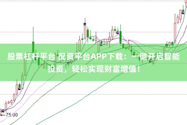 股票杠杆平台 配资平台APP下载：一键开启智能投资，轻松实现财富增值！