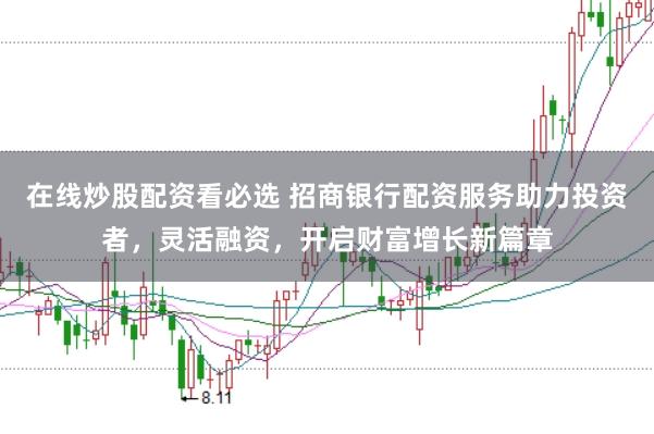 在线炒股配资看必选 招商银行配资服务助力投资者，灵活融资，开启财富增长新篇章