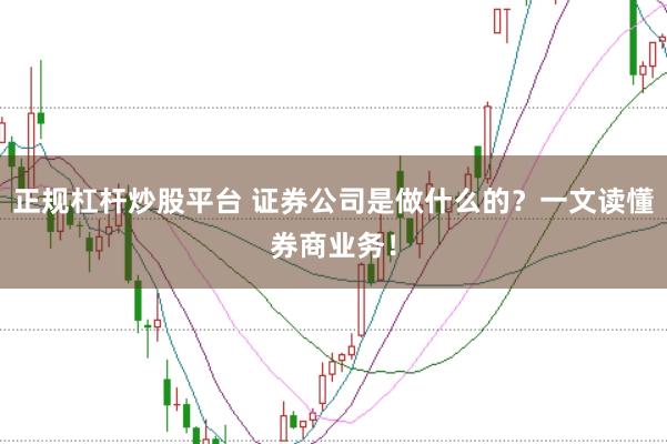 正规杠杆炒股平台 证券公司是做什么的？一文读懂券商业务！