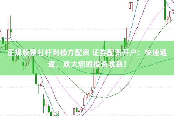 正规股票杠杆到杨方配资 证券配资开户：快速通道，放大您的投资收益！