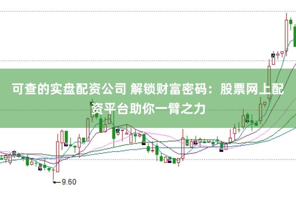 可查的实盘配资公司 解锁财富密码：股票网上配资平台助你一臂之力