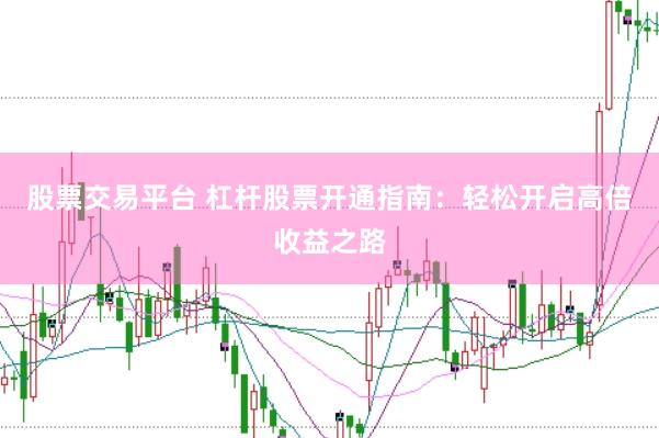 股票交易平台 杠杆股票开通指南：轻松开启高倍收益之路