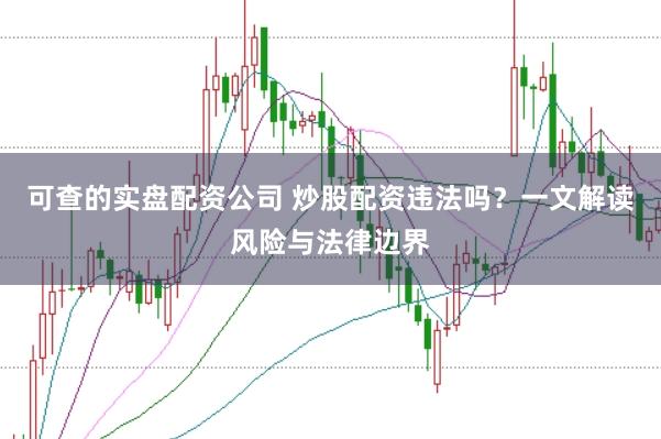 可查的实盘配资公司 炒股配资违法吗？一文解读风险与法律边界