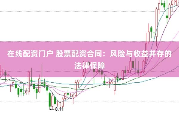 在线配资门户 股票配资合同：风险与收益并存的法律保障
