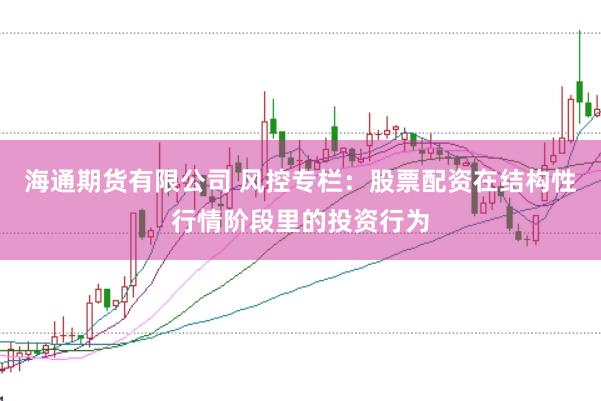 海通期货有限公司 风控专栏：股票配资在结构性行情阶段里的投资行为