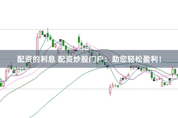 配资的利息 配资炒股门户：助您轻松盈利！