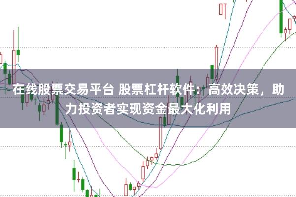 在线股票交易平台 股票杠杆软件：高效决策，助力投资者实现资金最大化利用