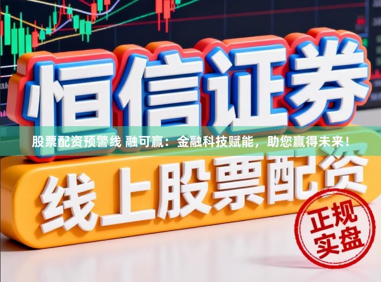 股票配资预警线 融可赢：金融科技赋能，助您赢得未来！