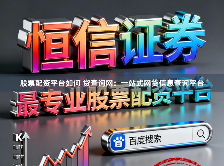 股票配资平台如何 贷查询网：一站式网贷信息查询平台