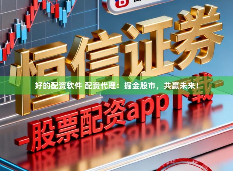 好的配资软件 配资代理：掘金股市，共赢未来！