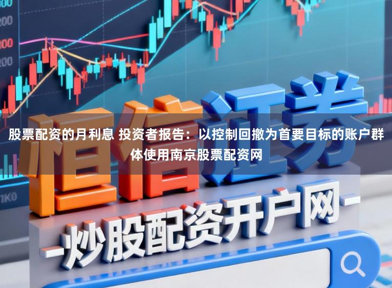 股票配资的月利息 投资者报告：以控制回撤为首要目标的账户群体使用南京股票配资网