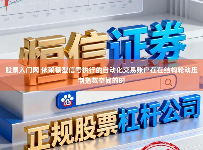 股票入门网 依赖模型信号执行的自动化交易账户在在结构轮动压制指数空间的时