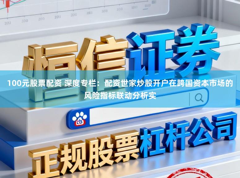100元股票配资 深度专栏：配资世家炒股开户在跨国资本市场的风险指标联动分析实