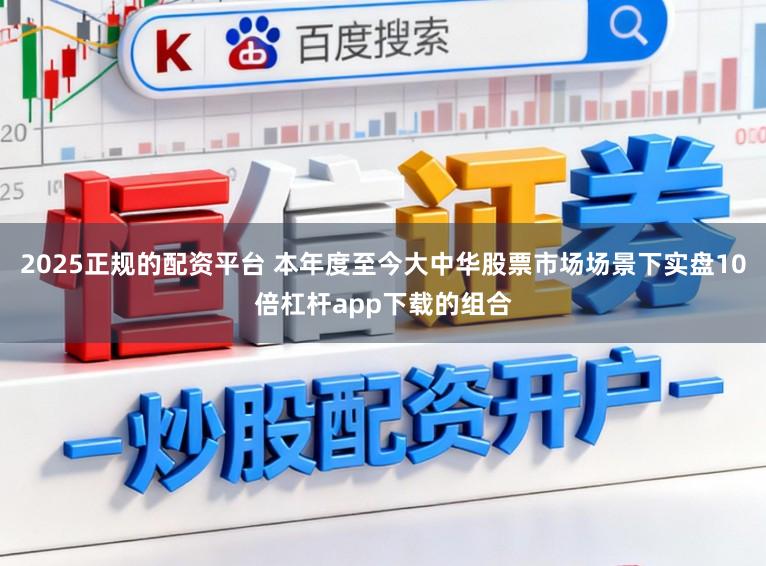 2025正规的配资平台 本年度至今大中华股票市场场景下实盘10倍杠杆app下载的组合