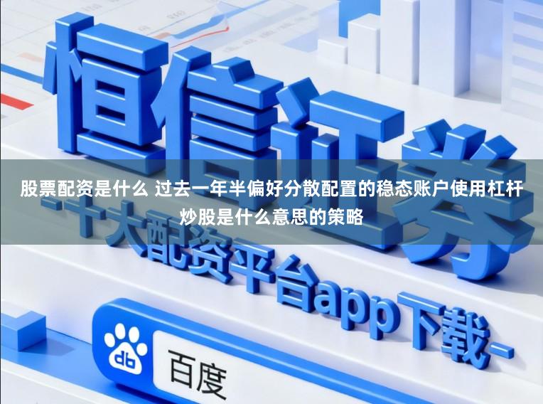 股票配资是什么 过去一年半偏好分散配置的稳态账户使用杠杆炒股是什么意思的策略