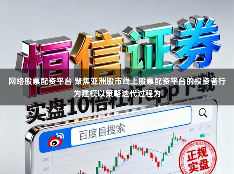 网络股票配资平台 聚焦亚洲股市线上股票配资平台的投资者行为建模以策略迭代过程为