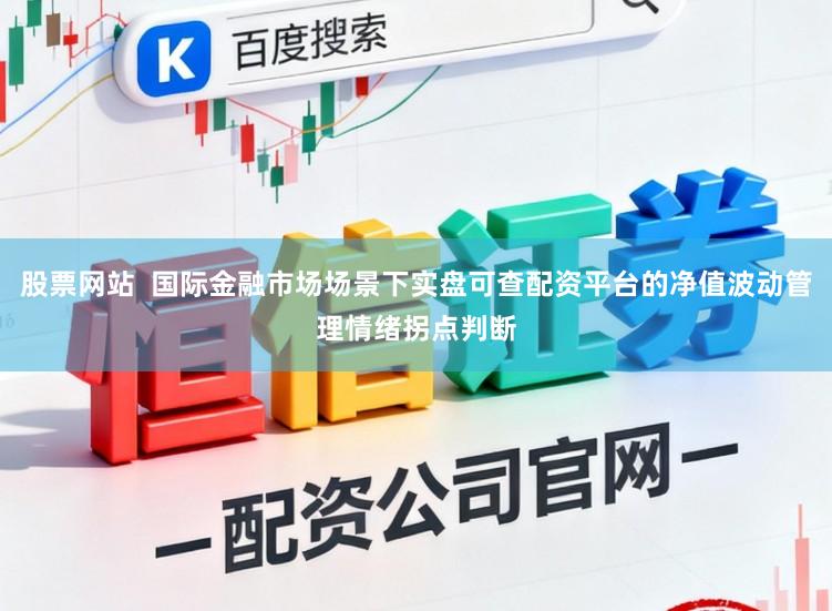 股票网站  国际金融市场场景下实盘可查配资平台的净值波动管理情绪拐点判断