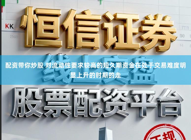 配资带你炒股 对流动性要求较高的短久期资金在处于交易难度明显上升的时期的走