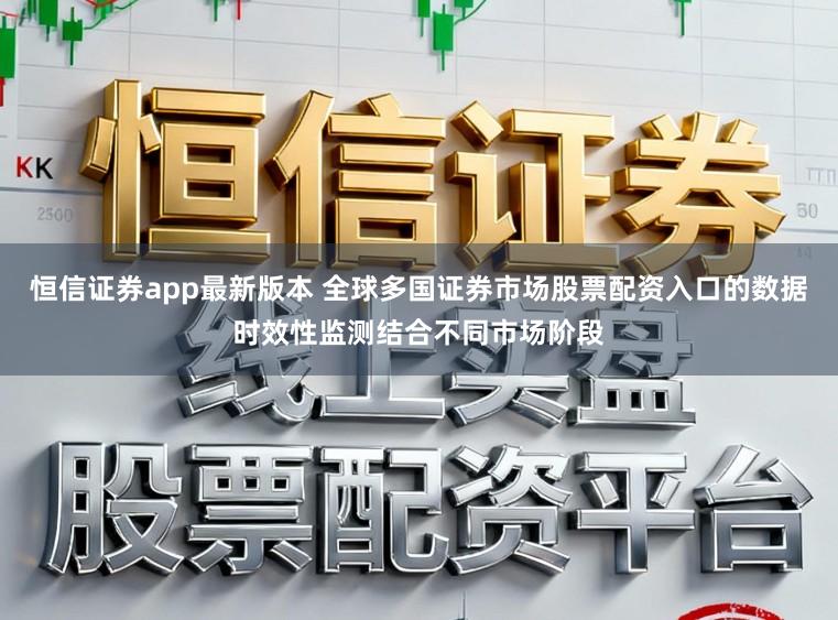 恒信证券app最新版本 全球多国证券市场股票配资入口的数据时效性监测结合不同市场阶段