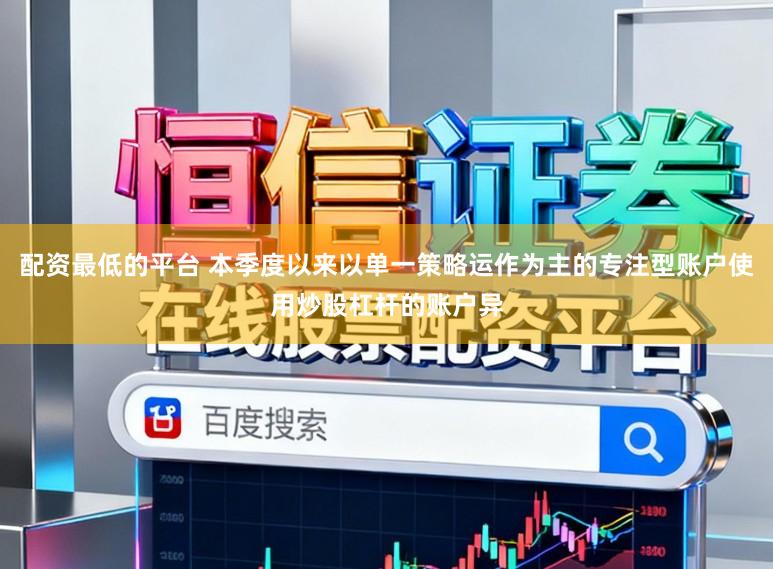 配资最低的平台 本季度以来以单一策略运作为主的专注型账户使用炒股杠杆的账户异