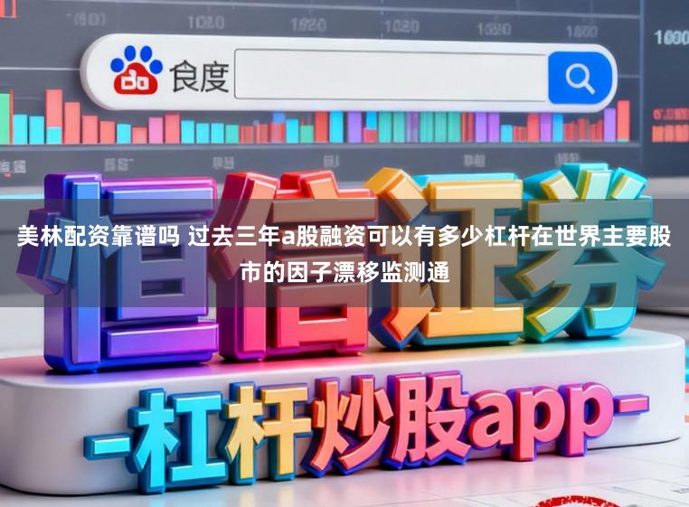 美林配资靠谱吗 过去三年a股融资可以有多少杠杆在世界主要股市的因子漂移监测通