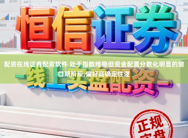 配资在线证券配资软件 处于指数维稳但资金配置分散化明显的窗口期阶段,偏好高确定性逻