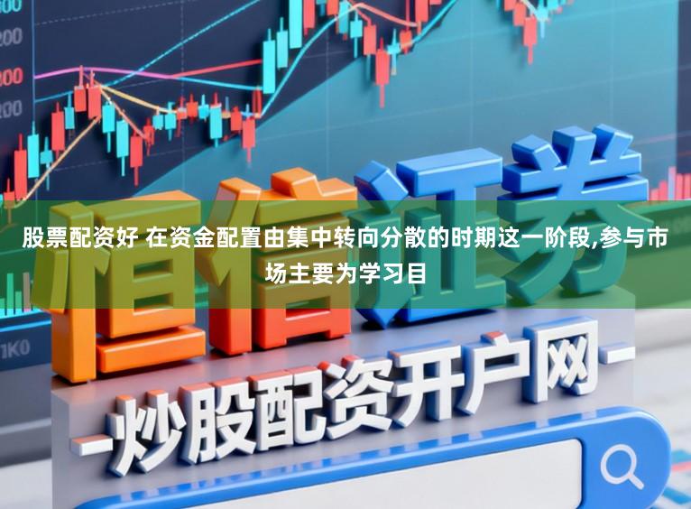股票配资好 在资金配置由集中转向分散的时期这一阶段,参与市场主要为学习目