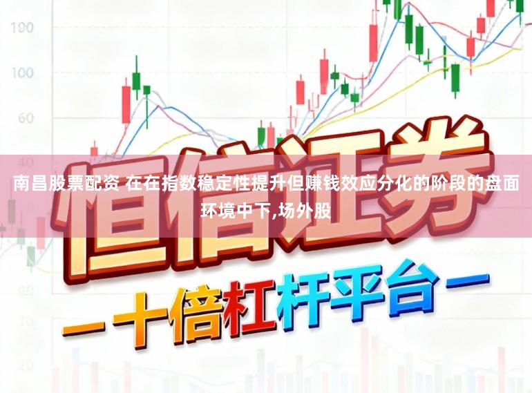 南昌股票配资 在在指数稳定性提升但赚钱效应分化的阶段的盘面环境中下,场外股