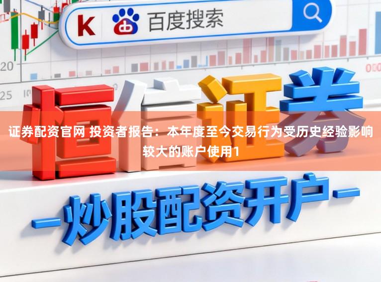证券配资官网 投资者报告：本年度至今交易行为受历史经验影响较大的账户使用1